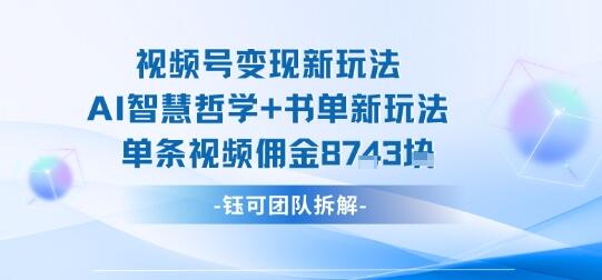 视频号变现新玩法，AI智慧哲学+书单新玩法，单条视频佣金1k+-樱舞小站