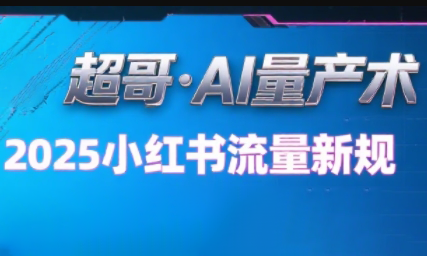 超哥·小红书AI全自动爆款视频量产术(更新8月)-樱舞小站