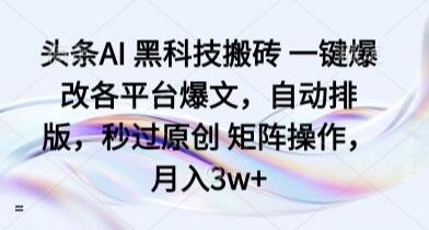 头条AI 黑科技搬砖 一键爆改各平台爆文，自动排版，秒过原创 矩阵操作，月入3w+【揭秘】-樱舞小站