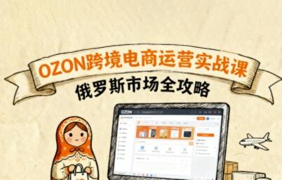 俄罗斯跨境OZON快速上手，OZ0N跨境电商运营实战课，俄罗斯市场全攻略-樱舞小站