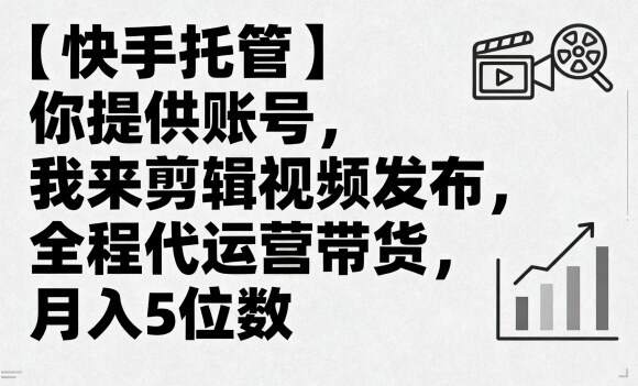 【快手托管】你提供账号，我来剪辑视频发布，全程代运营带货，月入5位数【揭秘】-樱舞小站