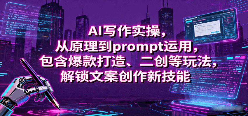 AI写作实操，从原理到prompt运用，包含爆款打造、二创等玩法，解锁文案创作新技能-樱舞小站