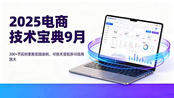 2025电商技术宝典9月：200+节实时更新实操案例，可技术变现亦可自用放大-樱舞小站