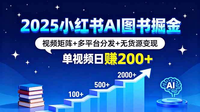 2025小红书AI图书掘金，视频矩阵+多平台分发+无货源变现，单视频日赚200+-樱舞小站