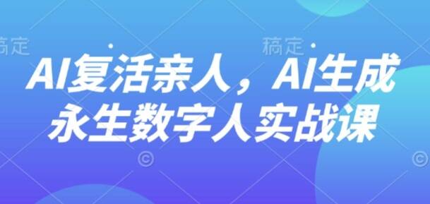 AI“复活”亲人，AI生成永生数字人实战课-樱舞小站