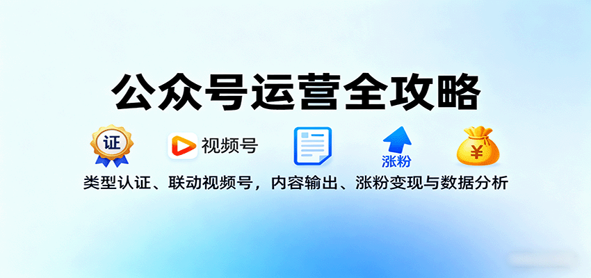 公众号运营全攻略：类型认证、联动视频号，内容输出、涨粉变现与数据分析-樱舞小站