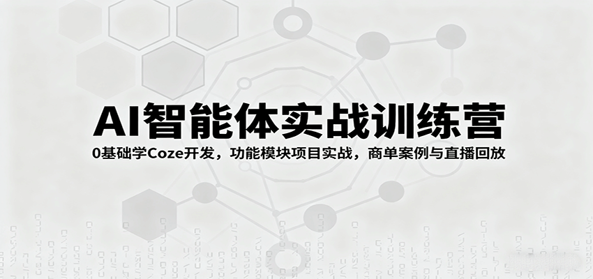 AI智能体实战训练营：0基础学Coze开发，功能模块项目实战，商单案例与直播回放-樱舞小站