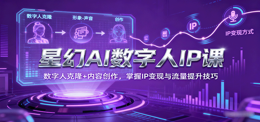 星幻AI数字人IP课，数字人克隆+内容创作，掌握IP变现与流量提升技巧-樱舞小站
