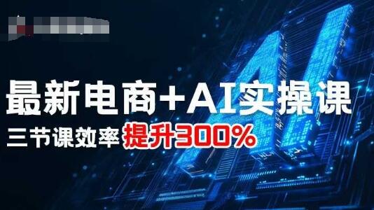 最新电商+AI实操课，三节课效率提升300%-樱舞小站