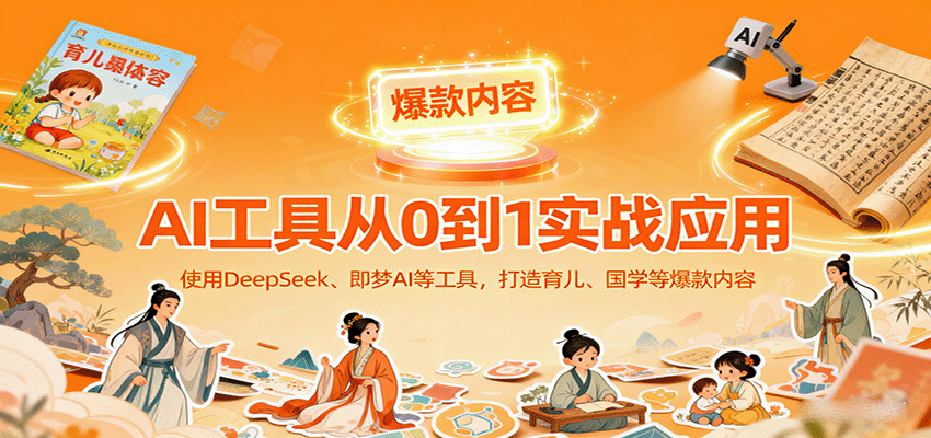 AI工具实战应用，零基础使用DeepSeek、即梦AI等打造育儿、国学等可变现的爆款作品-樱舞小站