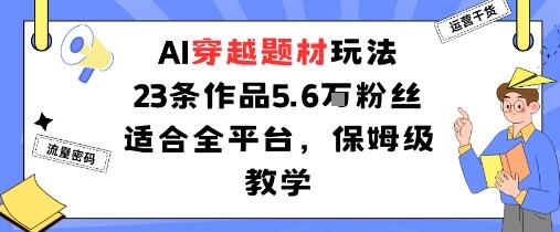 AI穿越题材玩法：23条作品收获5.6W粉丝适合全平台，保姆级教学-樱舞小站