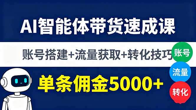 AI智能体带货速成课，账号搭建+流量获取+转化技巧，单条佣金5000+-樱舞小站