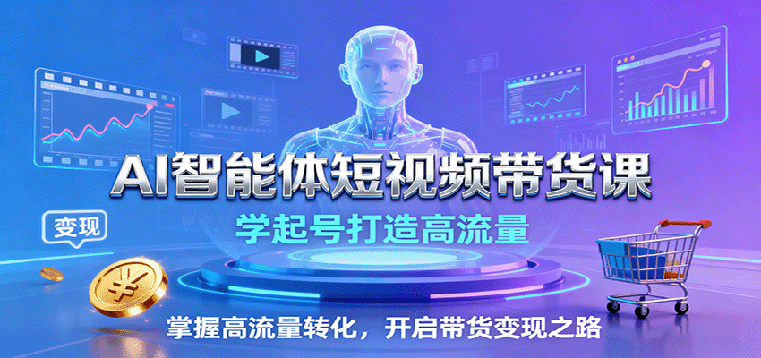 AI智能体短视频带货课：学起号打造高流量，掌握高流量转化，开启带货变现之路-樱舞小站
