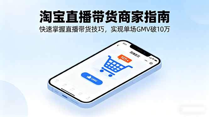淘宝直播带货商家指南，快速掌握直播带货技巧，实现单场GMV破10万-樱舞小站