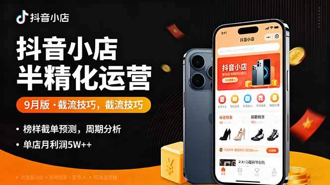 抖音小店半精细化运营9月版，截流技巧,榜单预判,周期分析，单店月利润5w+-樱舞小站