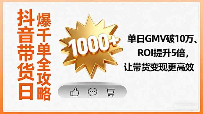 抖音带货日爆千单全攻略，单日GMV破10万、ROI提升5倍，让带货变现更高效-樱舞小站