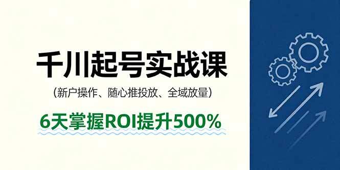 抖音千川起号实战课，新户操作,随心推投放,全域放量，6天掌握ROI提升500%-樱舞小站