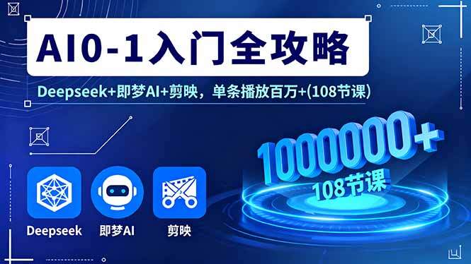 AI0-1入门全攻略，Deepseek+即梦AI+剪映，单条播放百万+(108节课-樱舞小站