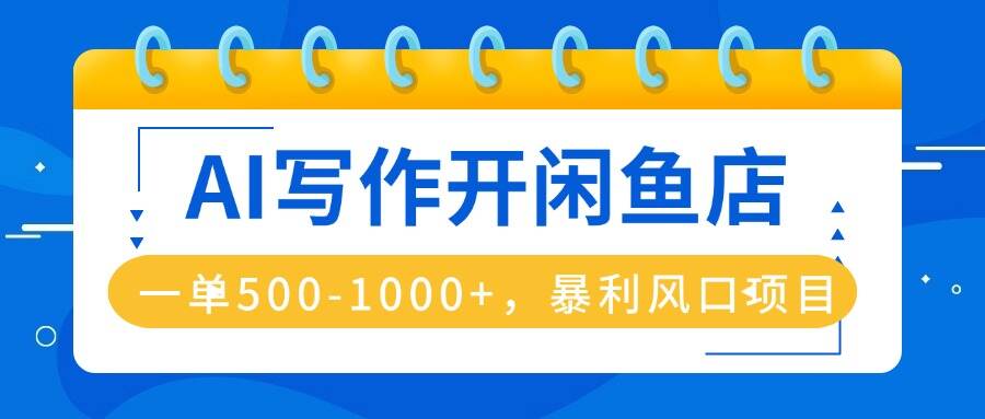 AI写作开闲鱼店，一单500-1000+，暴利风口项目，永不失业副业兼职-樱舞小站