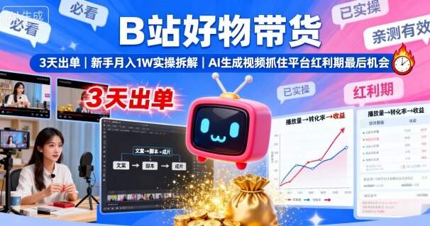 B站好物带货，3天出单，新手月入1W实操拆解，AI生成视频，抓住平台红利期最后机会-樱舞小站