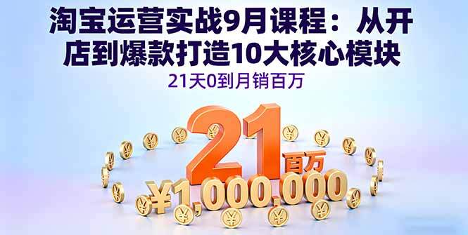 淘宝运营实战9月课程：从开店到爆款打造10大核心模块，21天0到月销百万-樱舞小站