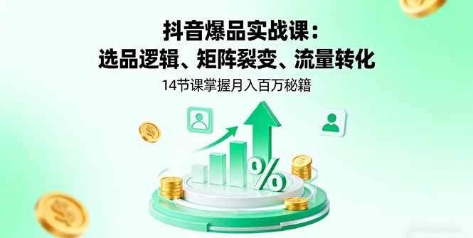 抖音爆品实战课：选品逻辑、矩阵裂变、流量转化，14节课掌握月入百万秘籍-樱舞小站