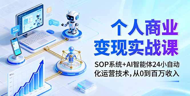 个人商业变现实战课：SOP系统+AI智能体24小自动化运营技术，从0到百万收入-樱舞小站