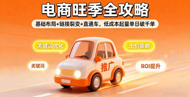 2025电商旺季全攻略，基础布局+链接裂变+直通车，低成本起量单日破千单-樱舞小站