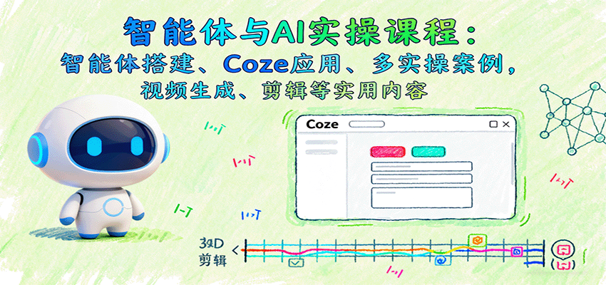 智能体与AI实操课程：智能体搭建、Coze应用、多实操案例，视频生成、剪辑等实用内容-樱舞小站