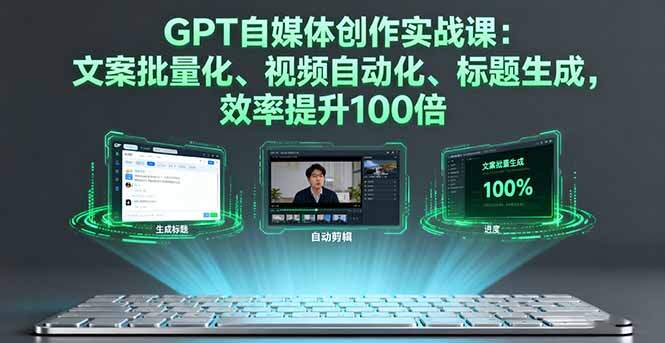 GPT自媒体创作实战课：文案批量化、视频自动化、标题生成，效率提升100倍-樱舞小站