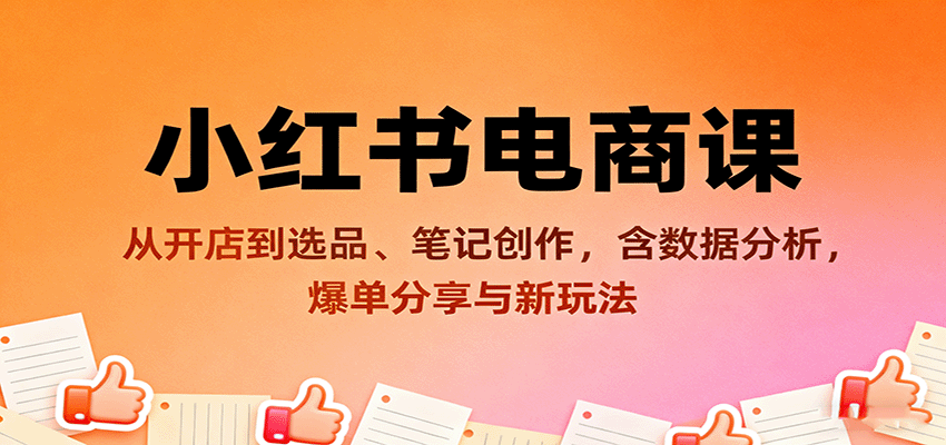 小红书电商课：从开店到选品、笔记创作，含数据分析，爆单分享与新玩法-樱舞小站