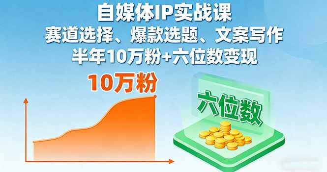 自媒体IP实战课，赛道选择、爆款选题、文案写作，半年10万粉+六位数变现-樱舞小站