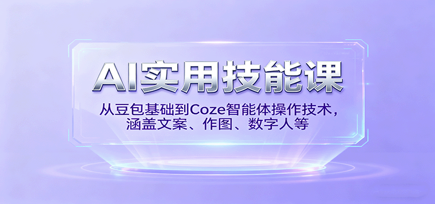 AI实用技能课，从豆包基础到Coze智能体操作技术，涵盖文案、作图、数字人等-樱舞小站