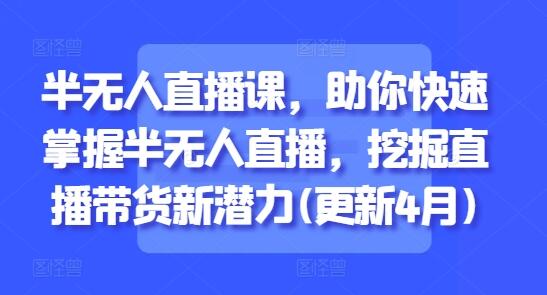 半无人直播课，助你快速掌握半无人直播，挖掘直播带货新潜力(更新9月)-樱舞小站
