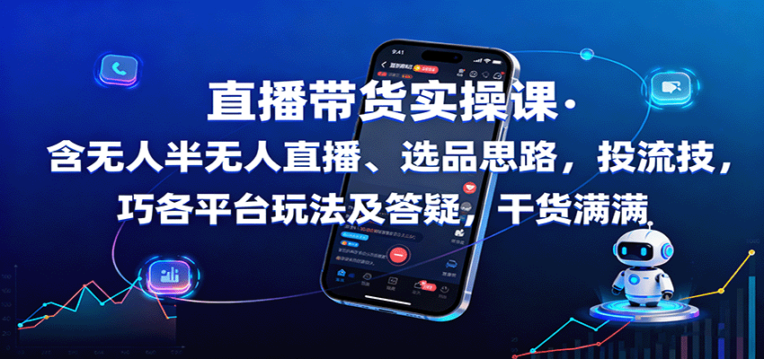 直播带货实操课：含无人半无人直播、选品思路，投流技巧，各平台玩法及答疑，干货满满-樱舞小站