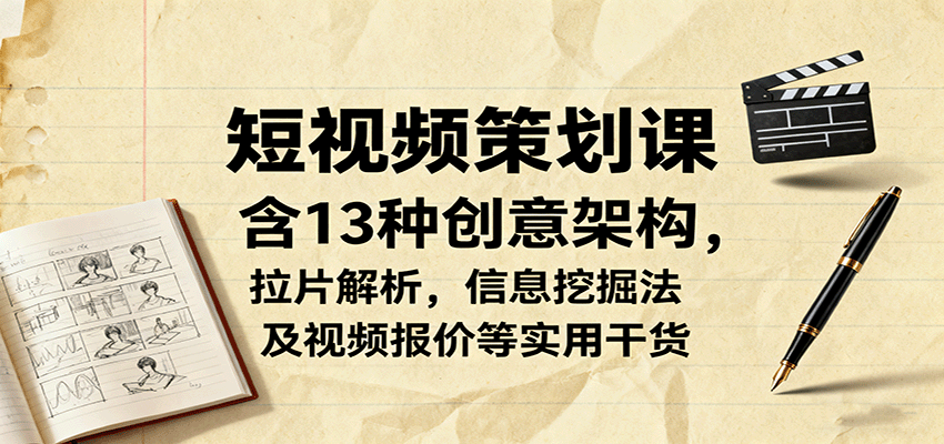 短视频策划课，含13种创意架构，拉片解析，信息挖掘法及视频报价等实用干货-樱舞小站