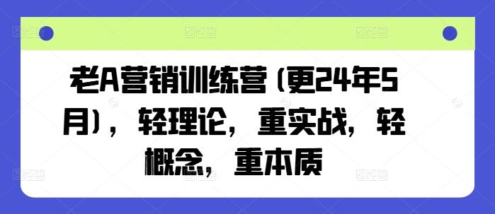 老A营销训练营(更25年10月)，轻理论，重实战，轻概念，重本质-樱舞小站