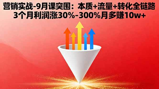 营销实战-9月突围课:本质+流量+转化全链路 3个月利润涨30%-300%月多赚10w+-樱舞小站