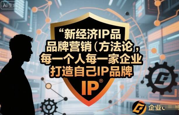 新经济IP品牌营销方法论，每一个人每一家企业都应该打造自己IP品牌-樱舞小站
