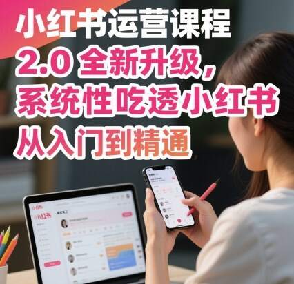 小红书运营课程2.0全新升级，从入门到精通，系统性吃透小红书-樱舞小站